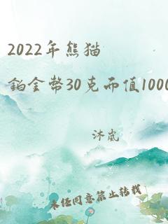 2022年熊猫铂金币30克面值1000元实铸量