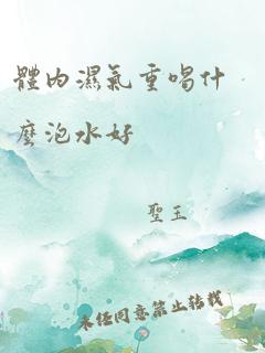 体内湿气重喝什么泡水好