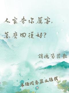 人家夸你厉害,怎么回复好?