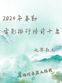 2024年春节电影排行榜前十名