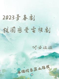 2023青春剧校园恋爱电视剧