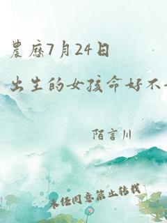 农历7月24日出生的女孩命好不好