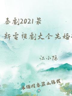 泰剧2021最新电视剧大全先婚后爱