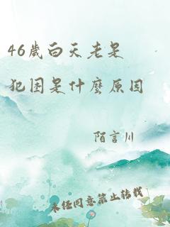 46岁白天老是犯困是什么原因