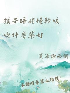 孩子睡醒后干咳吃什么药好