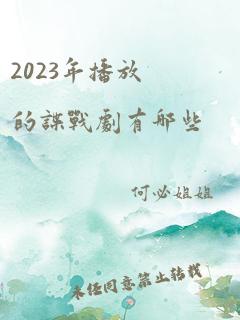 2023年播放的谍战剧有哪些