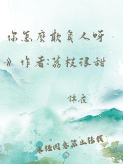 你怎么欺负人呀》作者:荔枝很甜