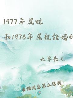 1977年属蛇和1976年属龙能婚配吗