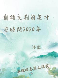 期指交割日是什么时间2020年