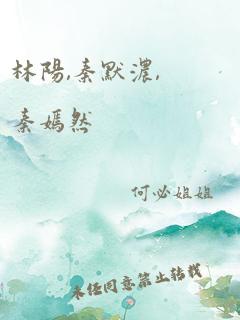 林阳,秦默浓,秦嫣然