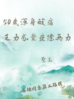 50岁浑身酸痛乏力感觉疲惫无力