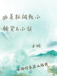 gb羞耻调教小骚货h小说