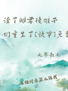 渣了雌君后雄子们重生了[快穿]免费阅读