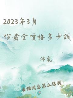 2023年3月份黄金价格多少钱一克