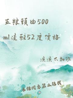 五粮头曲500ml淡雅52度价格