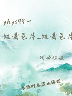 yhys99一级黄色片_级黄色片