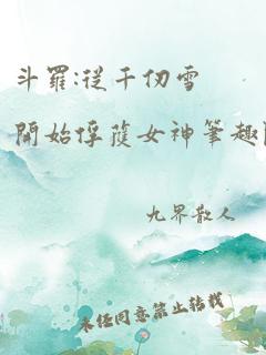 斗罗:从千仞雪开始俘获女神笔趣阁