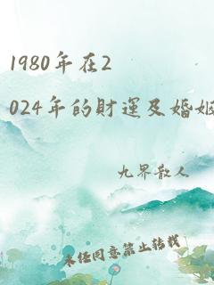 1980年在2024年的财运及婚姻