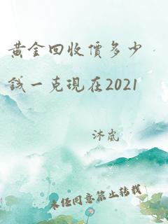 黄金回收价多少钱一克现在2021