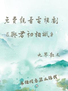 免费观看电视剧《与君初相识》