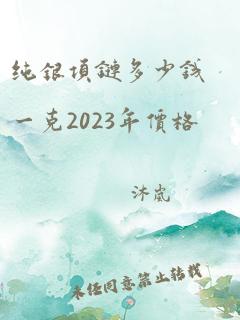 纯银项链多少钱一克2023年价格