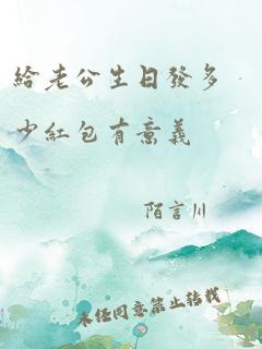 给老公生日发多少红包有意义