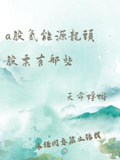 a股氢能源龙头股票有哪些