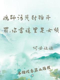 魂师污蔑封号斗罗,你当这里是女频