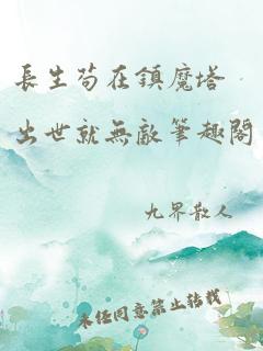 长生苟在镇魔塔出世就无敌笔趣阁