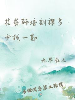 花艺师培训课多少钱一节