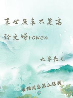 末世原来不是高干文呀rowen