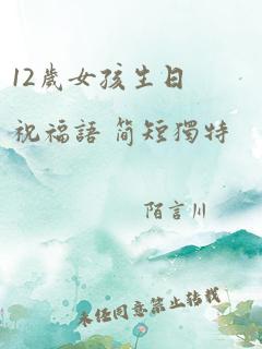 12岁女孩生日祝福语 简短独特