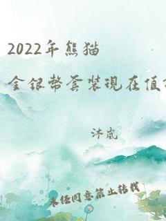 2022年熊猫金银币套装现在值钱吗