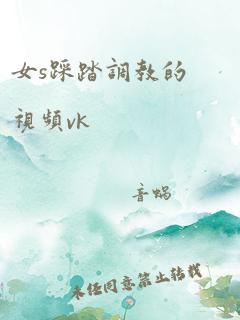 女s踩踏调教的视频vk