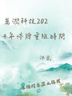 万润科技2024年停牌重组时间