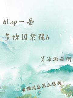 bl np一受多攻囚禁强h