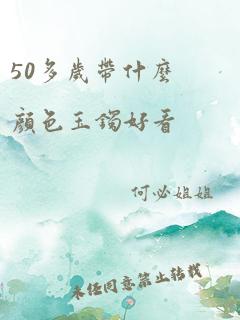 50多岁带什么颜色玉镯好看