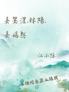 秦墨浓,林阳,秦嫣然