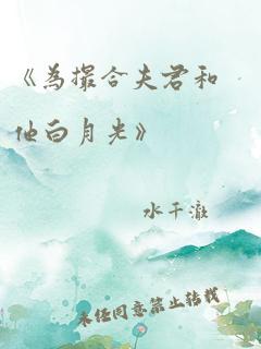 《为撮合夫君和他白月光》