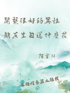 关系很好的异性朋友生日送什么花