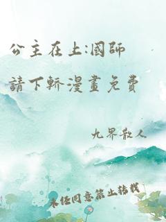 公主在上:国师请下轿漫画免费