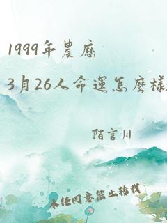 1999年农历3月26人命运怎么样