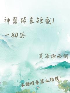 神医归来短剧1一80集