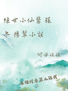 绝世小仙医 张冬 杨翠小说