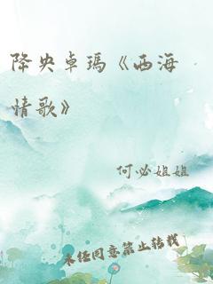 降央卓玛《西海情歌》