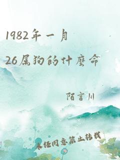 1982年一月26属狗的什么命