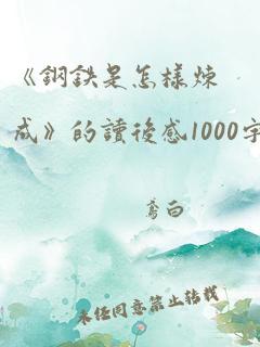 《钢铁是怎样炼成》的读后感1000字.