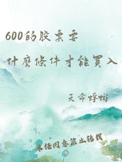 600的股票要什么条件才能买入