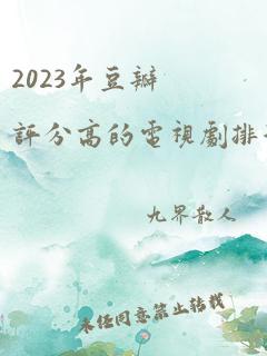 2023年豆瓣评分高的电视剧排行榜