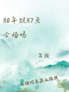 80年猴87兔合婚吗